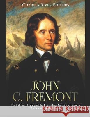 John C. Fremont: The Life and Legacy of the Legendary American Explorer Known as The Pathfinder Charles River Editors 9781678506476