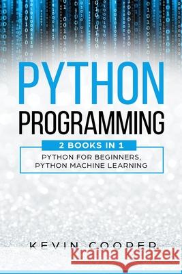 Python Programming: 2 Books in 1: Python For Beginners & Machine Learning Kevin Cooper 9781678527563