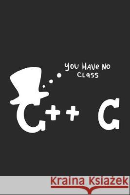 You Have No Class C++ C: 120 Pages I 6x9 I Dot Grid Funny Notebooks 9781678530594 Independently Published