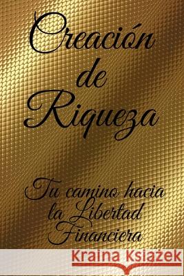 Creacion de Riqueza: Tu camino hacia la libertad financiera Mentes Libres 9781678540265 Independently Published