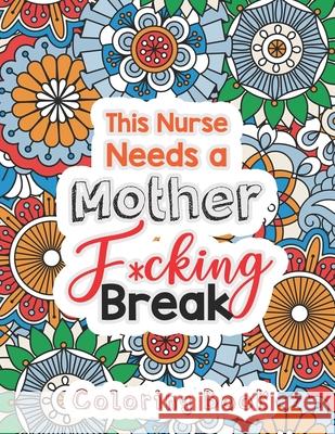 This Nurse Needs a Mother F*cking Break: The Swear Words Adult Coloring for Nurse Relaxation and Art Therapy, Nuse Work Stress Releasing Coloring Book Rns Coloring Studio 9781678589615 Independently Published