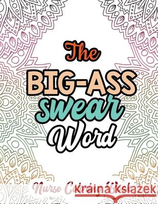 The Big-Ass Swear Word - Nurse Coloring Book: A Swear Words Adult Coloring for Nurse Relaxation and Art Therapy, Humor and Appreciation to the Daily L Rns Coloring Studio 9781678589653 Independently Published