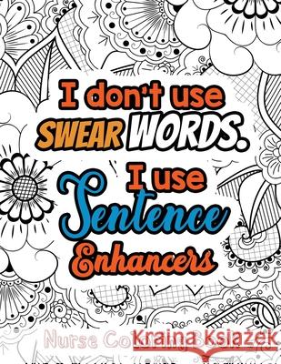 I Don't Use Swear Words. I Use Sentence Enhancers - Nurse Coloring Book: A Swear Words Adult Coloring for Nurse Relaxation and Art Therapy, Antistress Rns Coloring Studio 9781678589837 Independently Published