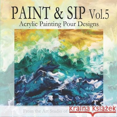 Paint and Sip Vol.5: Acrylic Painting Pour Designs Lisa V Maus 9781678601904 Independently Published