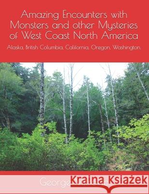 Amazing Encounters with Monsters and other Mysteries of West Coast North America: Alaska, British Columbia, California, Oregon, Washington. George Mitrovic 9781678610340 Independently Published