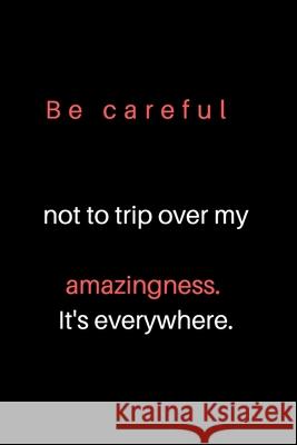 Be careful not to trip over my amazingness. It's everywhere. Zack Press 9781678634995