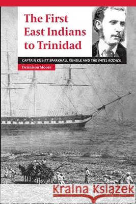 The First East Indians to Trinidad: Captain Cubitt Sparkhall Rundle and the Fatel Rozack Dennison Moore 9781678644444