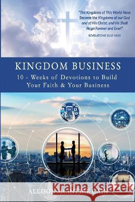 Kingdom Business: 10-Weeks of Devotions to Build Your Faith and Your Business Allison McIntyre Cain 9781678646219