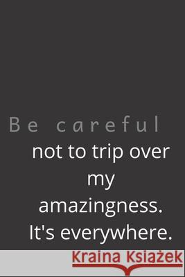 Be careful not to trip over my amazingness. It's everywhere. Zack Press 9781678673598 Independently Published