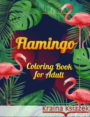 Flamingo Coloring Book for Adults: Best Adult Coloring Book with Fun, Easy, flower pattern and Relaxing Coloring Pages Coloring Boo 9781678673819