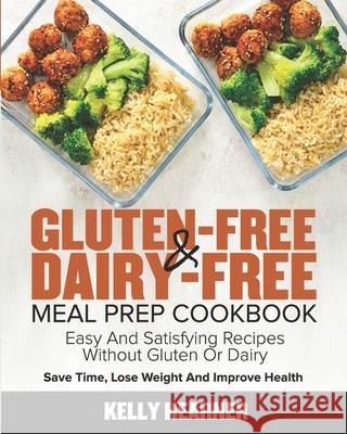 Gluten-Free & Dairy-Free Meal Prep Cookbook: Easy and Satisfying Recipes without Gluten or Dairy Save Time, Lose Weight and Improve Health 30-Day Meal Kelly Hearner 9781678750657 Independently Published