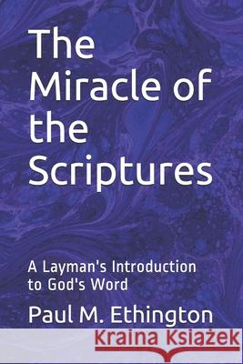 The Miracle of the Scriptures: A Layman's Introduction to God's Word Paul M. Ethington 9781678758967 Independently Published