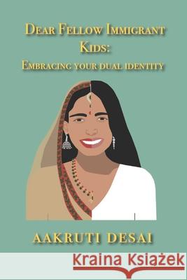 Dear Fellow Immigrant Kids: Embracing Your Dual Identity Aakruti Desai 9781678773977 Independently Published