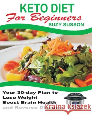 Keto Diet for Beginners: Your 30-Day Plan to Lose Weight, Boost Brain Health and Reverse Disease Suzy Susson 9781678808778 Independently Published