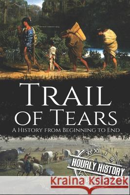 Trail of Tears: A History from Beginning to End Hourly History 9781678872137 Independently Published