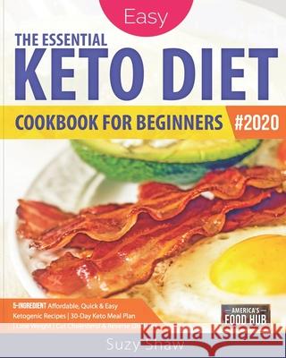 The Essential Keto Diet for Beginners #2020: 5-Ingredient Affordable, Quick & Easy Ketogenic Recipes Lose Weight, Cut Cholesterol & Reverse Diabetes 3 Food Hub, America's 9781678882341 Independently Published