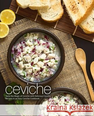 Ceviche: Taste the Magic of Ceviche with Delicious Ceviche Recipes in an Easy Ceviche Cookbook (2nd Edition) Booksumo Press 9781678957186 Independently Published