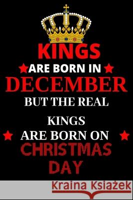 Kings are born in December but the real kings are born on Christmas day: Best Notebook Birthday Funny Gift for Brothers, Grandpa who were born in 25th Shin Publishin 9781678989842 Independently Published