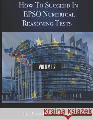 How to succeed in EPSO numerical reasoning tests, volume 2 Grace Burkett Jose Maria Franc 9781679061486 Independently Published