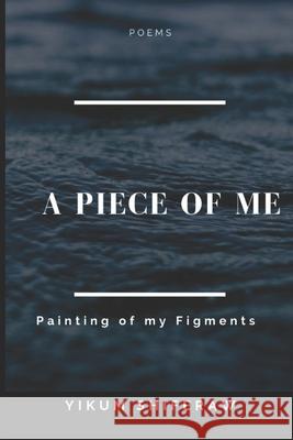 A Piece of Me: Paintings of my figments Yikum Shiferaw 9781679093821 Independently Published