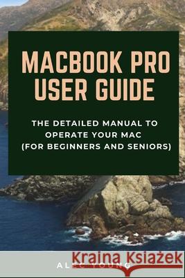 MacBook Pro User Guide: The Detailed Manual to Operate Your Mac (For Beginners and Seniors) Alec Young 9781679121586 Independently Published