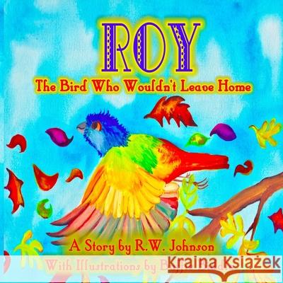 ROY The Bird Who Wouldn't Leave Home Buffie Biddle Richard W. Johnson 9781679165061