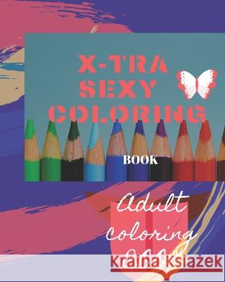 X-tra Sexy Coloring Book: Adult Coloring Book for relaxation and Exploration Classico Books 9781679185229 Independently Published