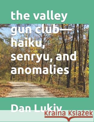 The valley gun club-haiku, senryu, and anomalies Dan Lukiv 9781679232213 Independently Published