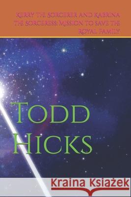 Kerry the Sorcerer and Kabrina the Sorceress: Mission to save the Royal Family Todd Hicks 9781679348402 Independently Published