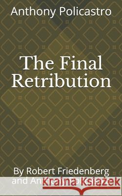 The Final Retribution: By Robert Friedenberg and Anthony Policastro Robert Friedenberg Anthony Policastro 9781679349997