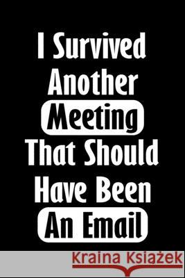 I Survived Another Meeting That Should Have Been An Email: Gift For Coworker Or Boss - Office Gift - Office Worker Book - Lines Notebook 6x9 120 pages Designood 9781679376559 