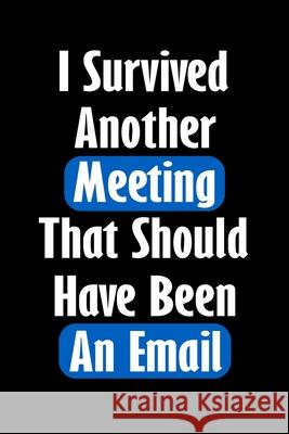 I Survived Another Meeting That Should Have Been An Email: Gift For Coworker Or Boss - Office Gift - Office Worker Book - Lines Notebook 6x9 120 pages Designood 9781679376689 
