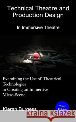 Examining the use of theatrical technologies in creating an immersive Micro-Scene: Technical Theatre and Production Design: In Immersive Theatre Kieran Burgess 9781679513343