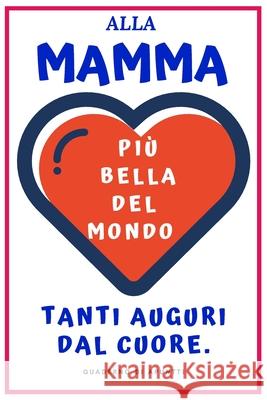 Più bella del mondo: Alla Mamma più bella del mondo Tanti auguri dal cuore. Regalo Originale. Quaderno di appunti 120 pagine. 15 cm X 22 cm Publishing, Fabrizia T. Beata 9781679574917