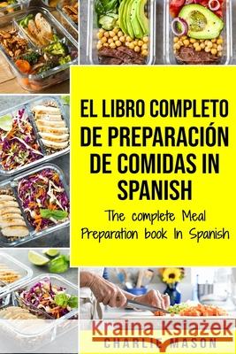 El Libro Completo De Preparación De Comidas In Spanish/ The Complete Meal Preparation book In Spanish Mason, Charlie 9781679601088 Independently Published