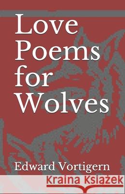 Love Poems for Wolves Edward Vortigern 9781679607851 Independently Published