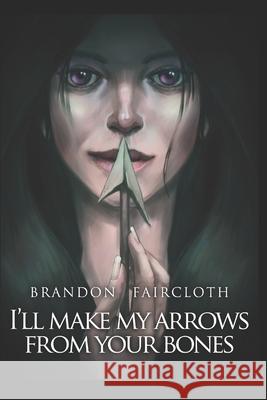 I'll Make My Arrows From Your Bones Brandon Faircloth 9781679637407 Independently Published