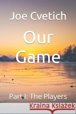 Our Game: Part I: The Players Joe Cvetich 9781679639050 Independently Published