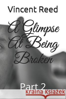 A Glimpse At Being Broken: Part 2 Vincent Reed 9781679639715 Independently Published