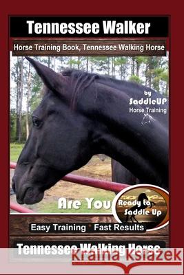 Tennessee Walker Horse Training Book, Tennessee Walking Horse By SaddleUP Horse Training, Are You Ready to Saddle Up? Easy Training * Fast Results, Te Kelly O. Callahan 9781679670428 Independently Published