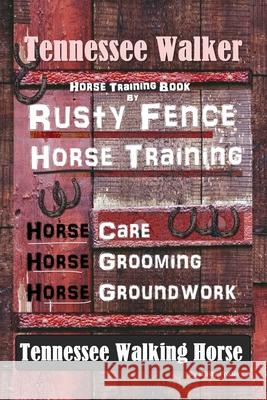 Tennessee Walker Horse Training Book By Rusty Fence, Horse Training, Horse Care, Horse Grooming, Horse Groundwork, Tennessee Walking Horse Rusty Foaler 9781679674396 Independently Published