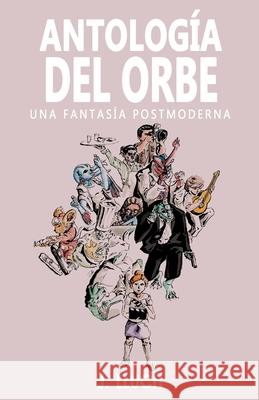 Antología del Orbe: Una fantasía postmoderna Lluch, J. 9781679675584 Independently Published