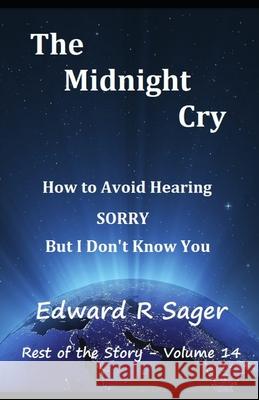 The Midnight Cry: How to Avoid Hearing SORRY But I Don't Know You Edward R. Sager 9781679695995