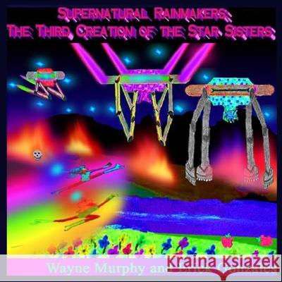 Supernatural Rainmakers: The Third Creation of the Star Sisters Erick Gonzales Wayne Murphy 9781679736360 Independently Published