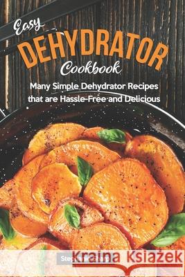 Easy Dehydrator Cookbook: Many Simple Dehydrator Recipes that are Hassle-Free and Delicious Stephanie Sharp 9781679779961 Independently Published