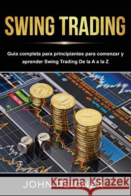 Swing Trading: Guía completa para principiantes para comenzar y aprender Swing Trading De la A a la Z Reigner, John 9781679815003 Independently Published