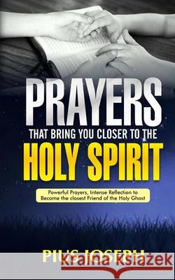 Prayers That Bring You Closer to the Holy Spirit: Powerful Prayers, Intense Reflection to Become the Closest Friend of the Holy Ghost Pius Joseph 9781679846519 Independently Published