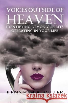 Voices Outside of Heaven: Identifying Demonic Spirits Operating in your Life Kenneth A. Miller 9781679964220