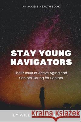 Stay Young Navigators: Seniors Caring For Seniors and The Pursuit Of Active Aging William A. Haseltine 9781679983467 Independently Published
