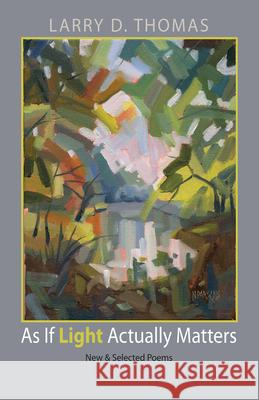 As If Light Actually Matters: New and Selected Poems Larry D. Thomas 9781680030242 Texas Review Press